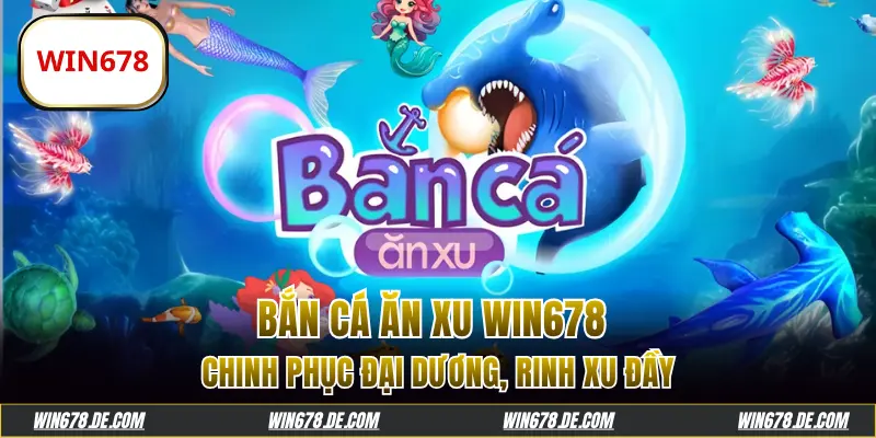 Bắn Cá Ăn Xu WIN678: Chinh Phục Đại Dương, Rinh Xu Đầy Túi