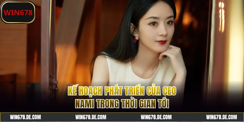 Kế hoạch phát triển của CEO Nami trong thời gian tới